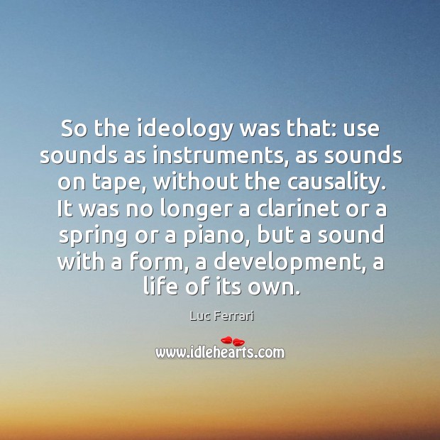 So the ideology was that: use sounds as instruments, as sounds on tape Luc Ferrari Picture Quote