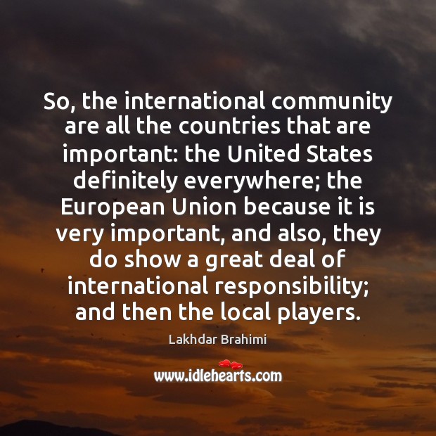 So, the international community are all the countries that are important: the Lakhdar Brahimi Picture Quote