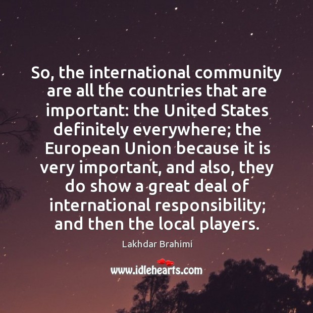 So, the international community are all the countries that are important: the united states Lakhdar Brahimi Picture Quote