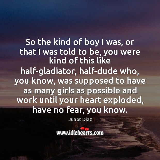 So the kind of boy I was, or that I was told Junot Diaz Picture Quote