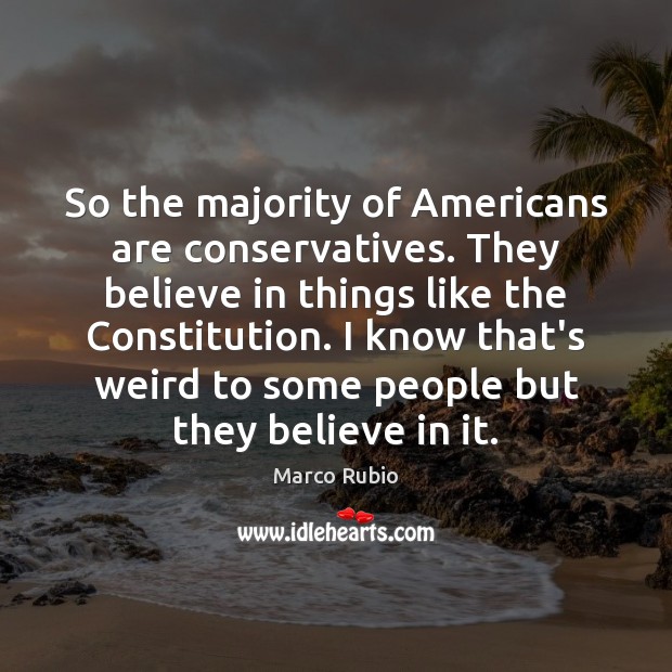 So the majority of Americans are conservatives. They believe in things like Image