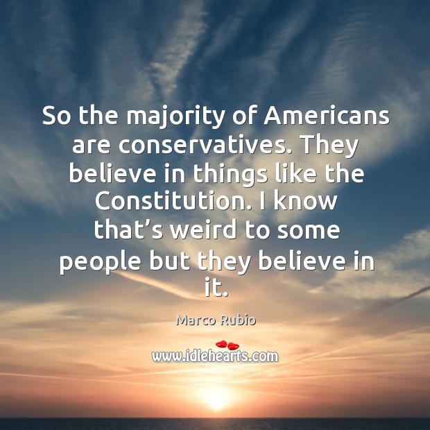 So the majority of americans are conservatives. They believe in things like the constitution. Marco Rubio Picture Quote