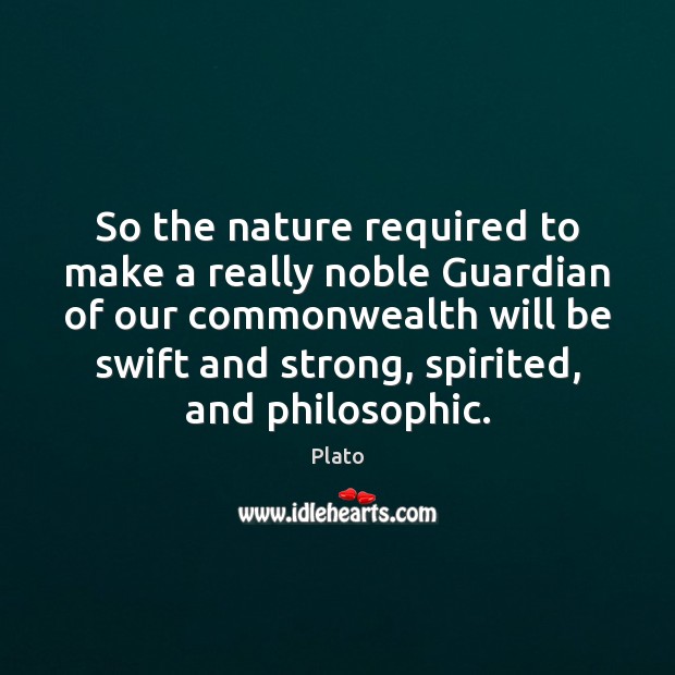 So the nature required to make a really noble Guardian of our Plato Picture Quote