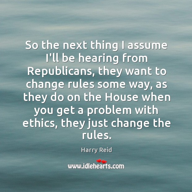 So the next thing I assume I’ll be hearing from Republicans, they Harry Reid Picture Quote