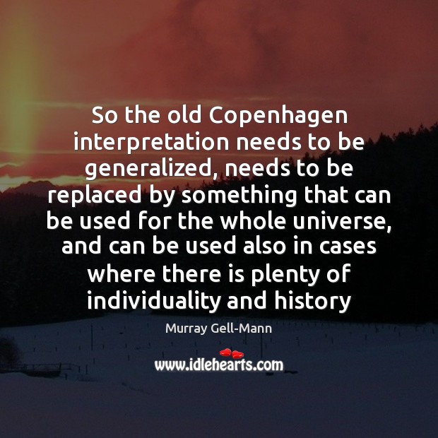 So the old Copenhagen interpretation needs to be generalized, needs to be Murray Gell-Mann Picture Quote