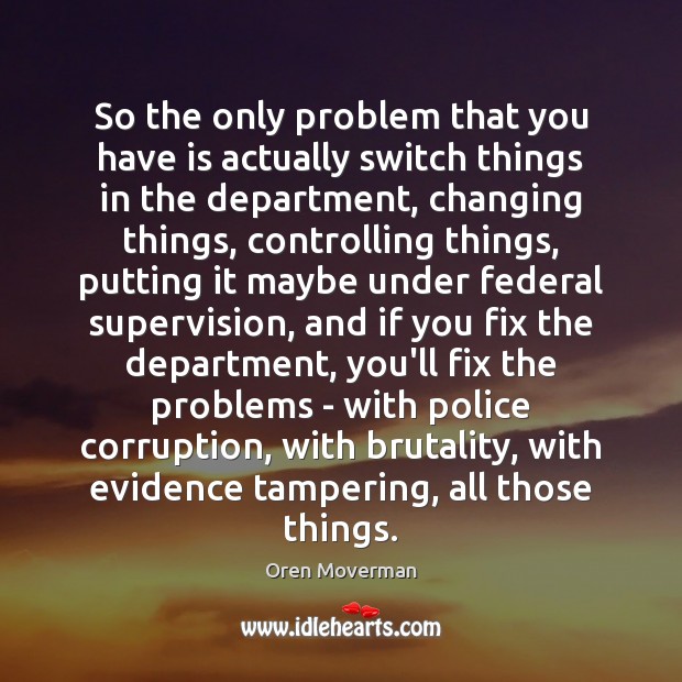 So the only problem that you have is actually switch things in Oren Moverman Picture Quote