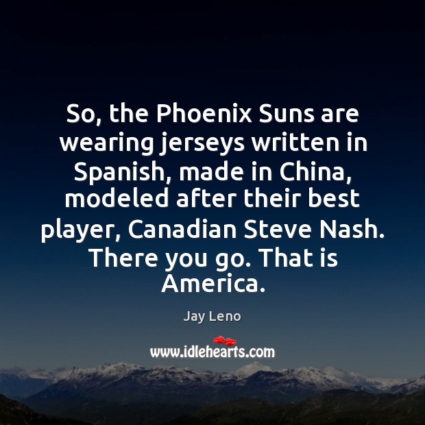 So, the Phoenix Suns are wearing jerseys written in Spanish, made in Jay Leno Picture Quote