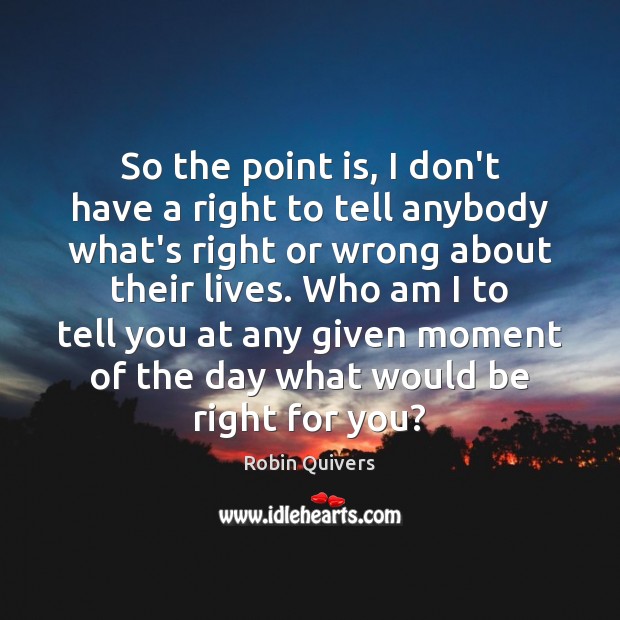 So the point is, I don’t have a right to tell anybody Robin Quivers Picture Quote