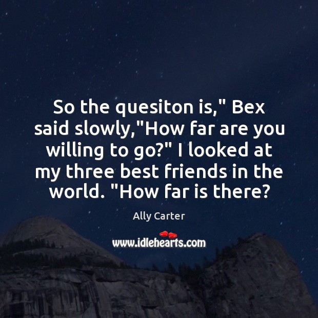 So the quesiton is,” Bex said slowly,”How far are you willing Ally Carter Picture Quote