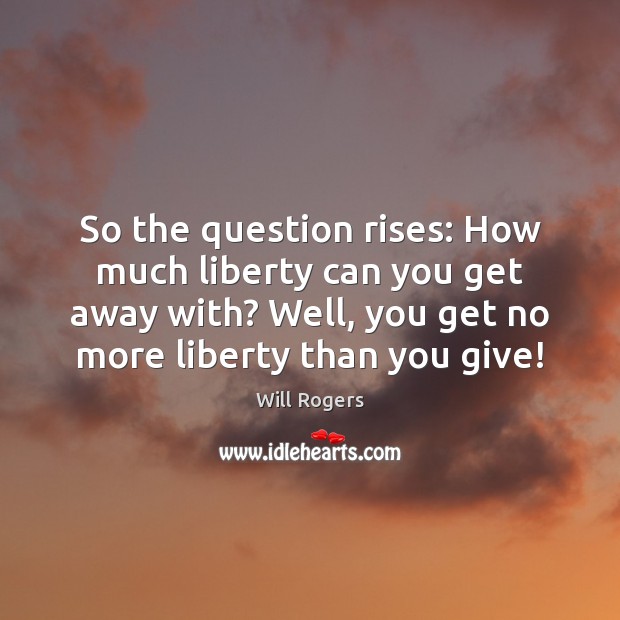 So the question rises: How much liberty can you get away with? Will Rogers Picture Quote
