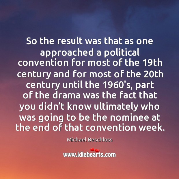 So the result was that as one approached a political convention for most of the 19th Michael Beschloss Picture Quote