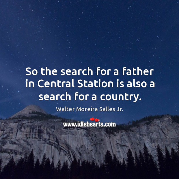 So the search for a father in central station is also a search for a country. Walter Moreira Salles Jr. Picture Quote