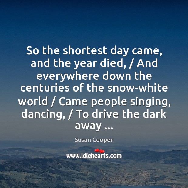 So the shortest day came, and the year died, / And everywhere down Image