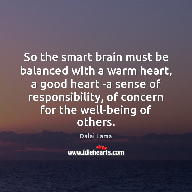 So the smart brain must be balanced with a warm heart, a Dalai Lama Picture Quote