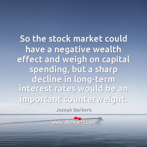 So the stock market could have a negative wealth effect and weigh Joseph Barbera Picture Quote