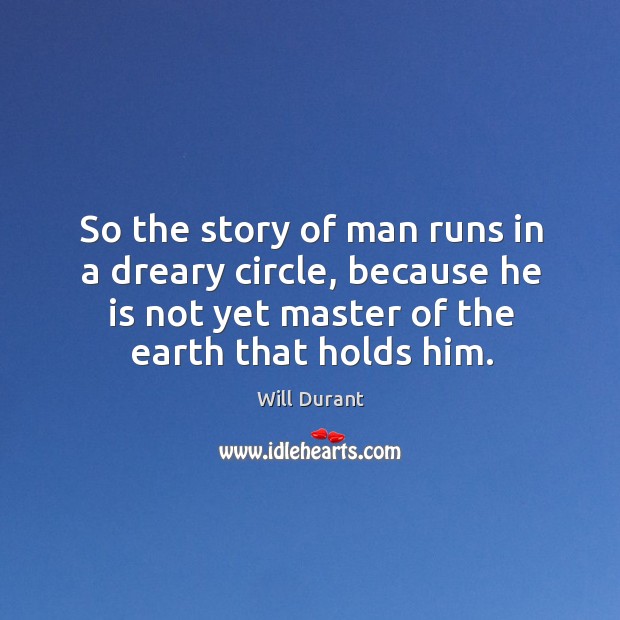So the story of man runs in a dreary circle, because he Will Durant Picture Quote