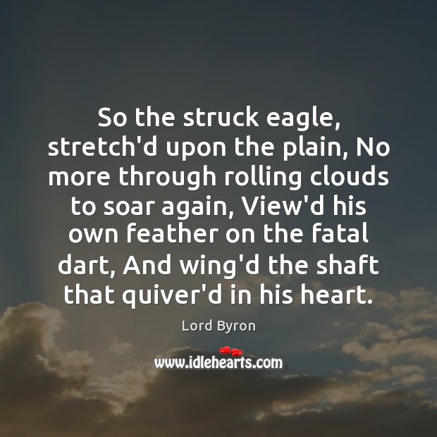 So the struck eagle, stretch’d upon the plain, No more through rolling Lord Byron Picture Quote