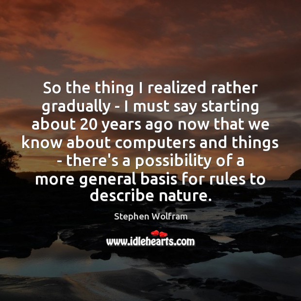 So the thing I realized rather gradually – I must say starting Stephen Wolfram Picture Quote