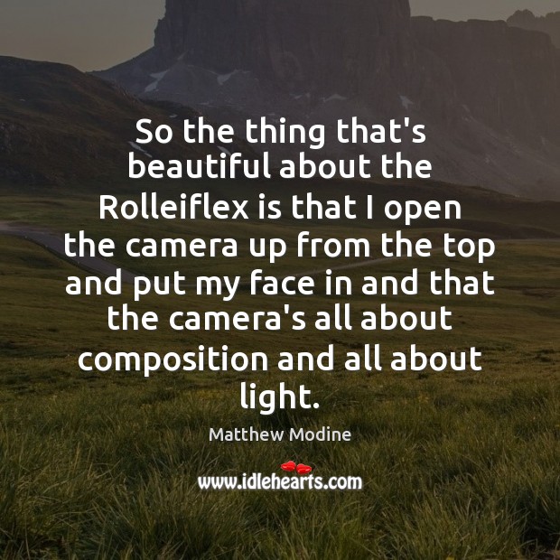 So the thing that’s beautiful about the Rolleiflex is that I open Matthew Modine Picture Quote