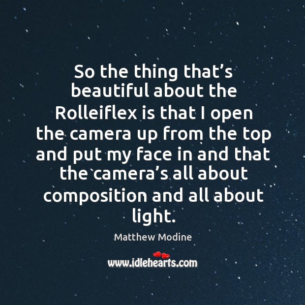 So the thing that’s beautiful about the rolleiflex is that I open the camera up from the top and Matthew Modine Picture Quote