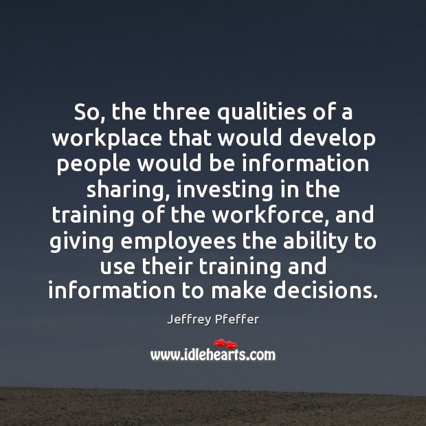So, the three qualities of a workplace that would develop people would Jeffrey Pfeffer Picture Quote
