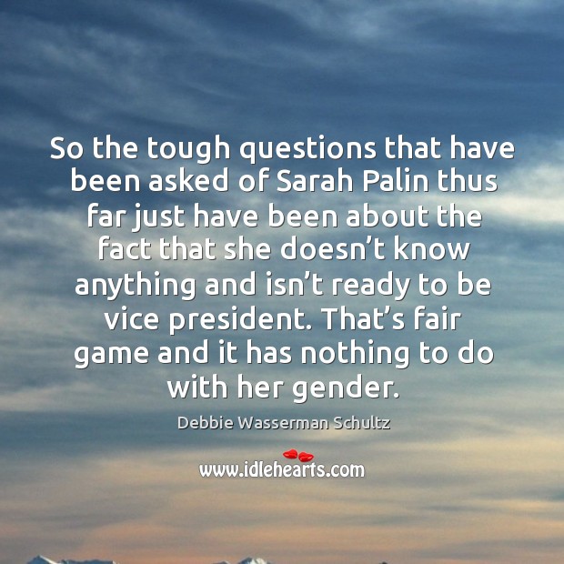 So the tough questions that have been asked of sarah palin thus far just have been about the fact that Debbie Wasserman Schultz Picture Quote