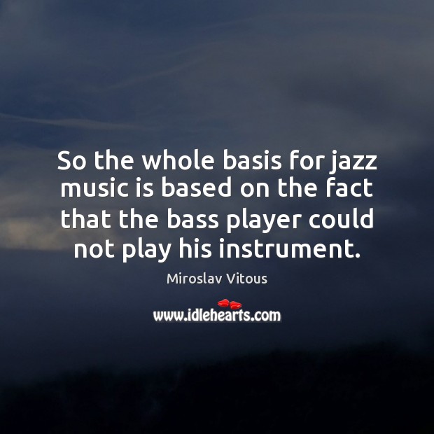 So the whole basis for jazz music is based on the fact Miroslav Vitous Picture Quote