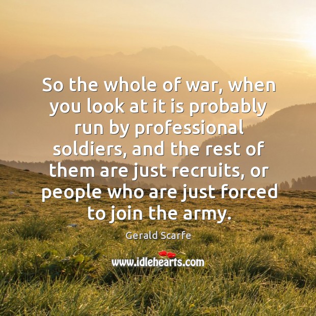 So the whole of war, when you look at it is probably run by professional soldiers Image