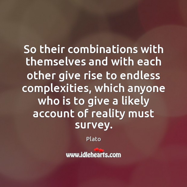 So their combinations with themselves and with each other give rise to Plato Picture Quote
