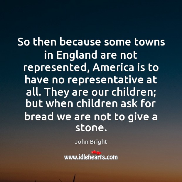 So then because some towns in England are not represented, America is John Bright Picture Quote