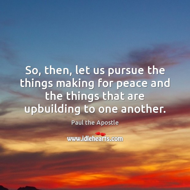 So, then, let us pursue the things making for peace and the Image