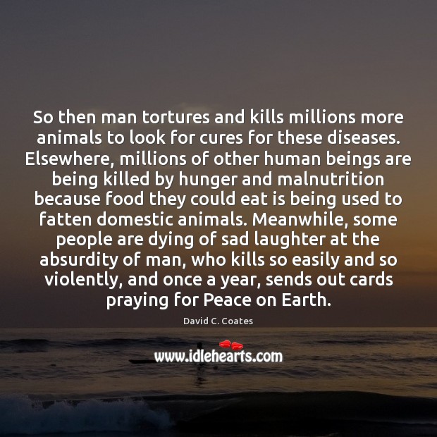 So then man tortures and kills millions more animals to look for David C. Coates Picture Quote