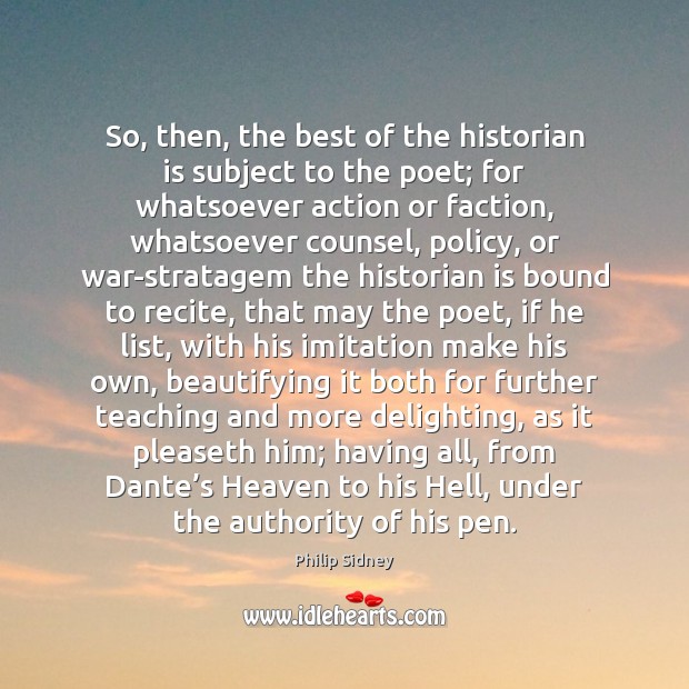 So, then, the best of the historian is subject to the poet; Philip Sidney Picture Quote