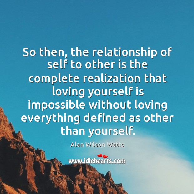 So then, the relationship of self to other is the complete realization that loving Alan Wilson Watts Picture Quote