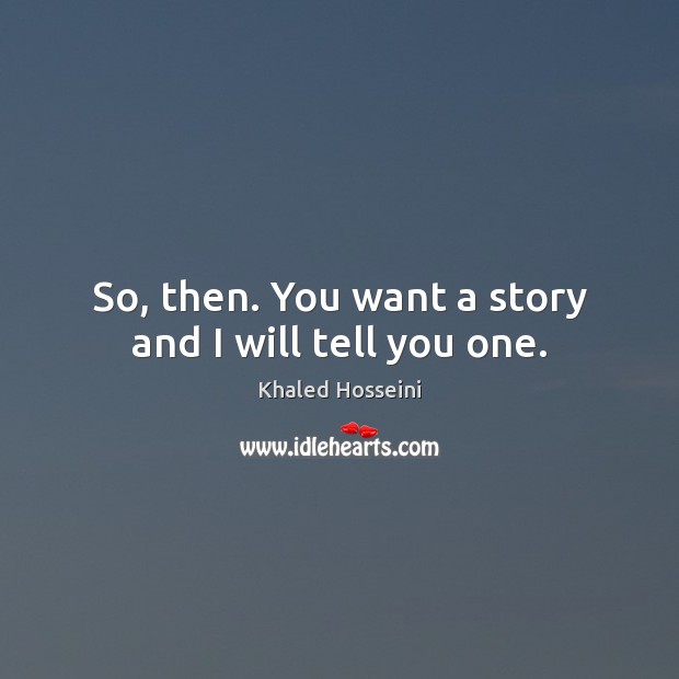 So, then. You want a story and I will tell you one. Khaled Hosseini Picture Quote