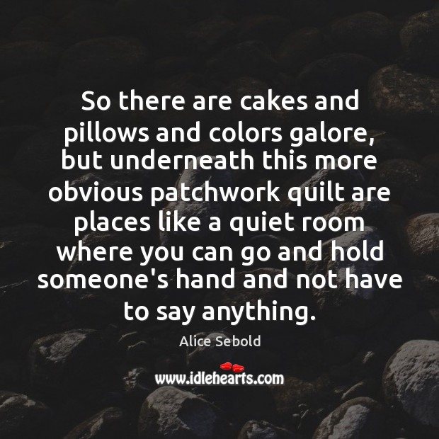 So there are cakes and pillows and colors galore, but underneath this Alice Sebold Picture Quote