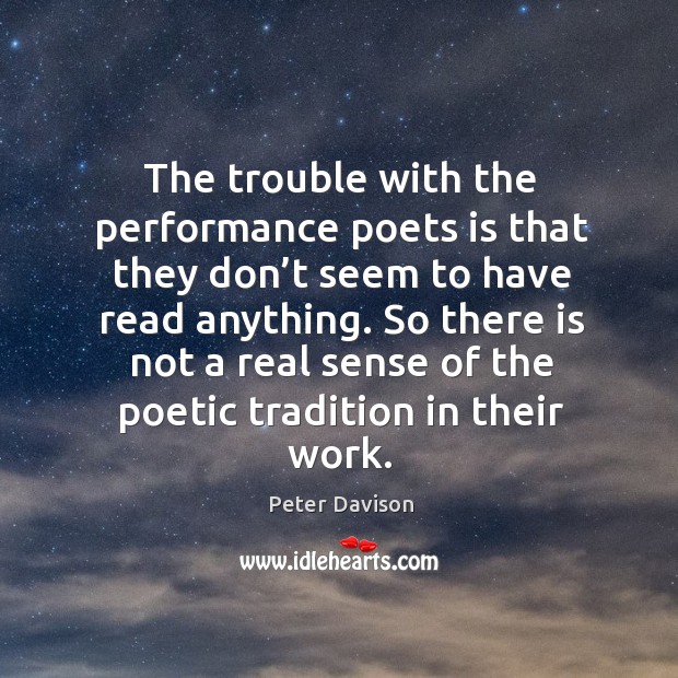 So there is not a real sense of the poetic tradition in their work. Peter Davison Picture Quote