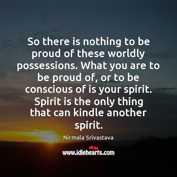 So there is nothing to be proud of these worldly possessions. What Nirmala Srivastava Picture Quote