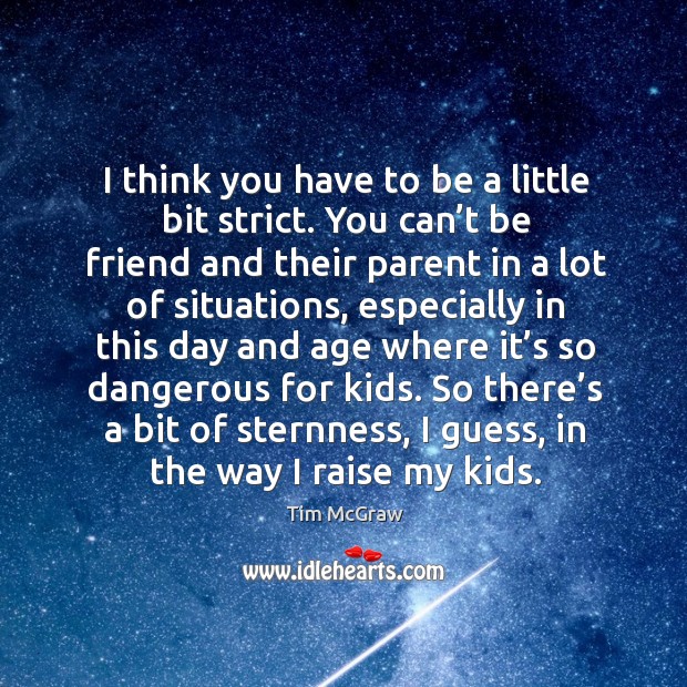 So there’s a bit of sternness, I guess, in the way I raise my kids. Tim McGraw Picture Quote