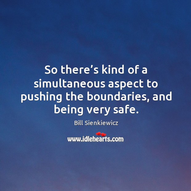 So there’s kind of a simultaneous aspect to pushing the boundaries, and being very safe. Bill Sienkiewicz Picture Quote