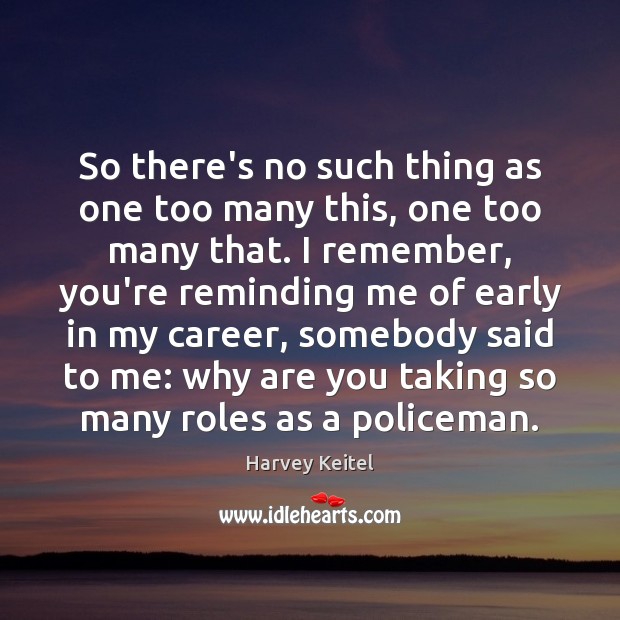 So there’s no such thing as one too many this, one too Harvey Keitel Picture Quote