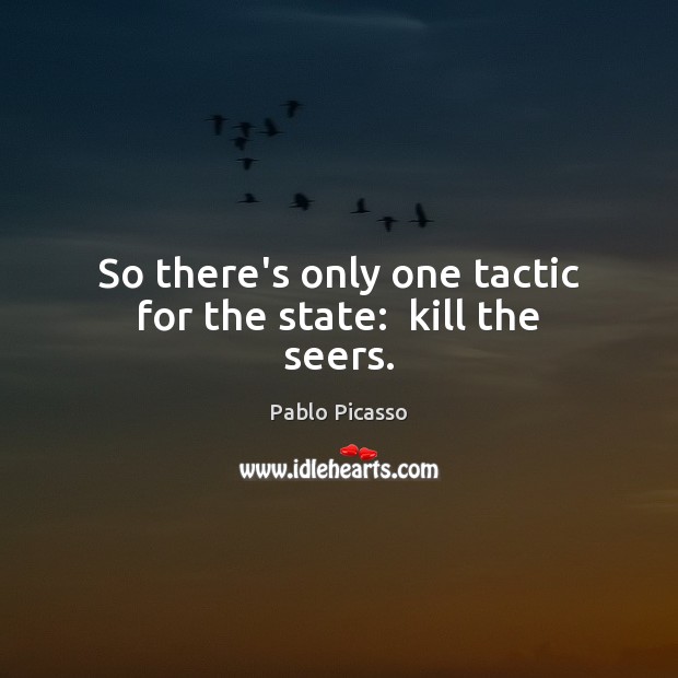 So there’s only one tactic for the state:  kill the seers. Pablo Picasso Picture Quote