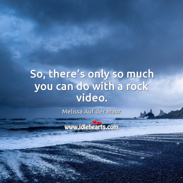 So, there’s only so much you can do with a rock video. Melissa Auf der Maur Picture Quote