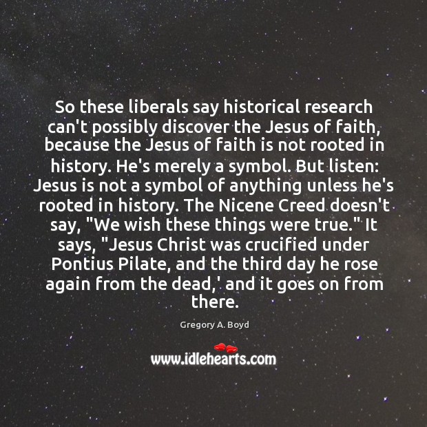 So these liberals say historical research can’t possibly discover the Jesus of Image