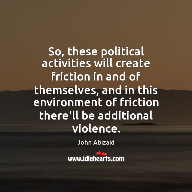 So, these political activities will create friction in and of themselves, and Environment Quotes Image