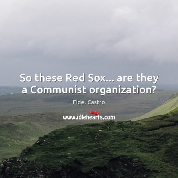 So these Red Sox… are they a Communist organization? Fidel Castro Picture Quote