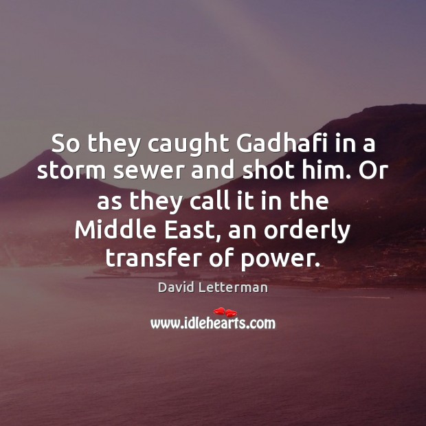 So they caught Gadhafi in a storm sewer and shot him. Or David Letterman Picture Quote