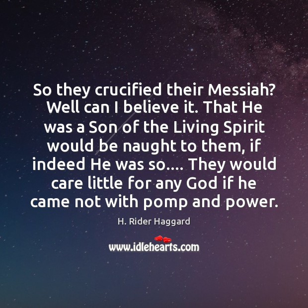 So they crucified their Messiah? Well can I believe it. That He H. Rider Haggard Picture Quote
