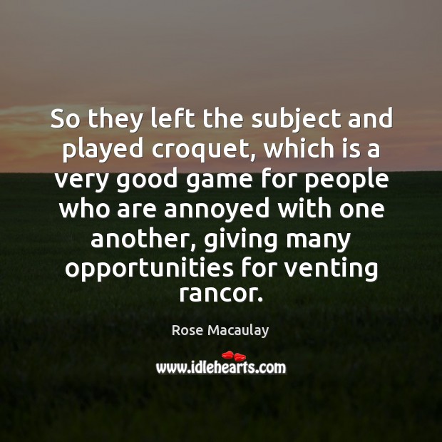 So they left the subject and played croquet, which is a very Rose Macaulay Picture Quote