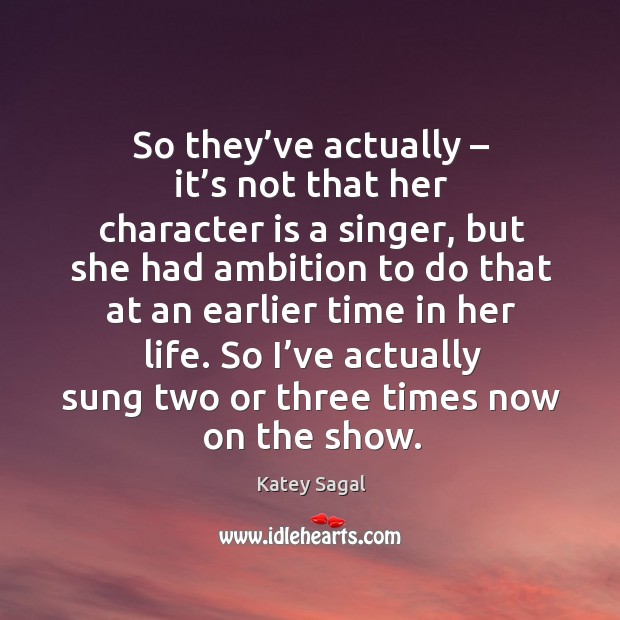 So they’ve actually – it’s not that her character is a singer, but she had ambition Image